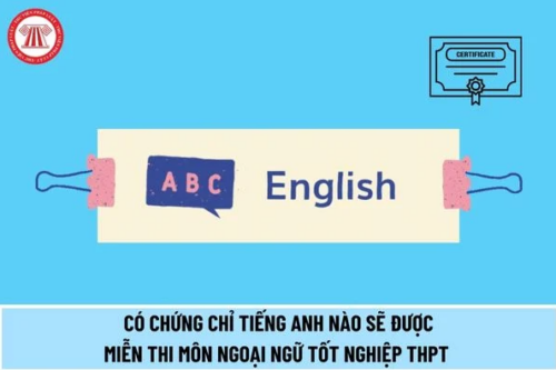 Chứng chỉ tiếng Anh được miễn thi ngoại ngữ tốt nghiệp THPT